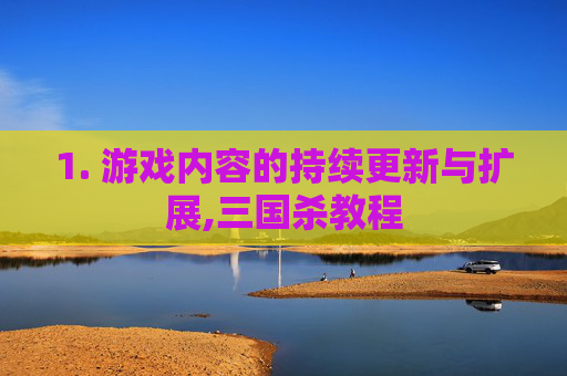 1. 游戏内容的持续更新与扩展,三国杀教程