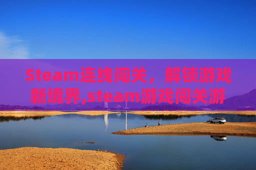 Steam连线闯关，解锁游戏新境界,steam游戏闯关游戏