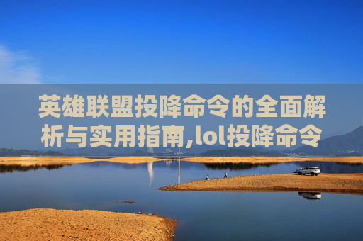 英雄联盟投降命令的全面解析与实用指南,lol投降命令输入什么