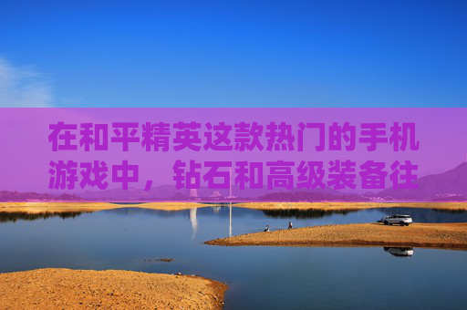 在和平精英这款热门的手机游戏中，钻石和高级装备往往是玩家们追求的目标。然而，要轻松获得这些奖励并非易事，需要玩家具备一定的技巧和策略。本文将分享一些实用的方法和建议，帮助你在游戏中轻松上钻石。,怎么轻松上钻石和平精英账号