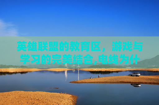 英雄联盟的教育区，游戏与学习的完美结合,电线为什么是两根