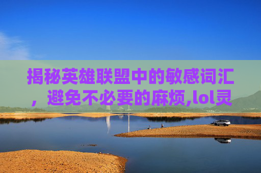 揭秘英雄联盟中的敏感词汇，避免不必要的麻烦,lol灵敏度推荐