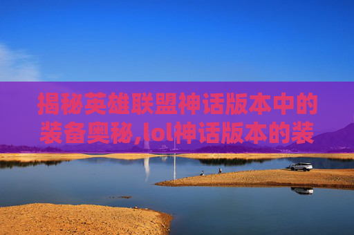 揭秘英雄联盟神话版本中的装备奥秘,lol神话版本的装备是什么