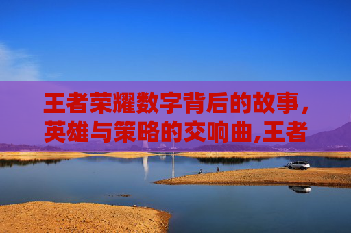 王者荣耀数字背后的故事，英雄与策略的交响曲,王者荣耀上面的数字怎么弄