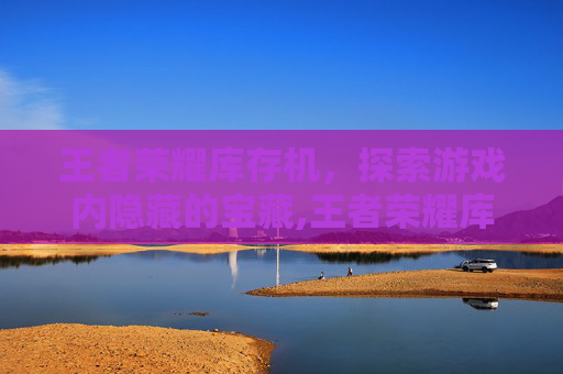 王者荣耀库存机，探索游戏内隐藏的宝藏,王者荣耀库存机在哪