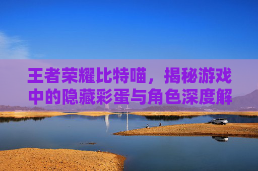 王者荣耀比特喵，揭秘游戏中的隐藏彩蛋与角色深度解析,王者荣耀比特喵怎么获得