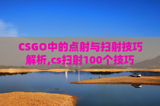 CSGO中的点射与扫射技巧解析,cs扫射100个技巧