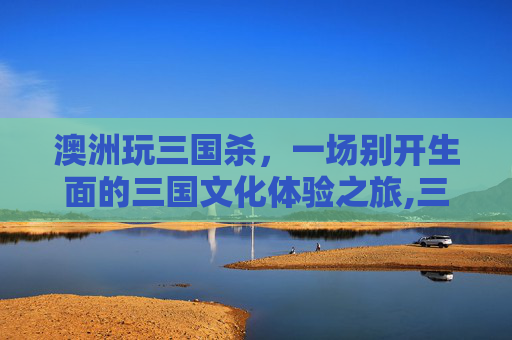澳洲玩三国杀，一场别开生面的三国文化体验之旅,三国杀移动版国外的手机号可以绑吗