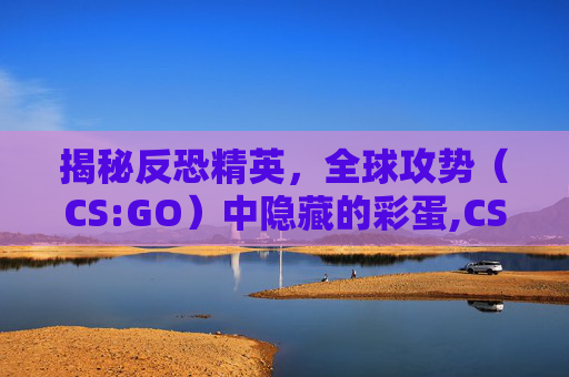 揭秘反恐精英，全球攻势（CS:GO）中隐藏的彩蛋,CS新星