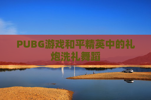 PUBG游戏和平精英中的礼炮洗礼舞蹈