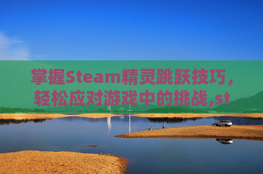 掌握Steam精灵跳跃技巧，轻松应对游戏中的挑战,steam上的精灵游戏