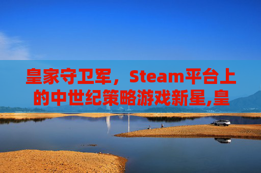 皇家守卫军，Steam平台上的中世纪策略游戏新星,皇家守卫军steam名字