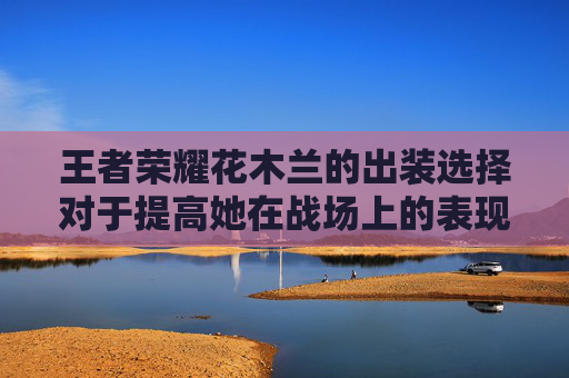 王者荣耀花木兰的出装选择对于提高她在战场上的表现至关重要。作为一名战士，花木兰需要具备一定的生存能力和输出能力，同时还需要有一定的机动性和控制能力。因此，选择合适的装备对于她来说非常重要。,王者荣耀花木兰出装打法