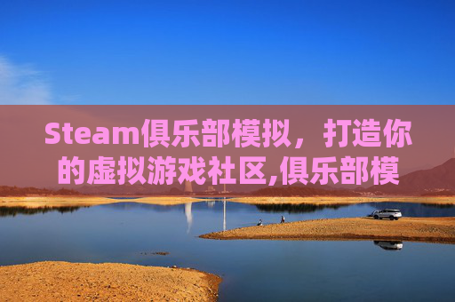 Steam俱乐部模拟，打造你的虚拟游戏社区,俱乐部模拟器游戏