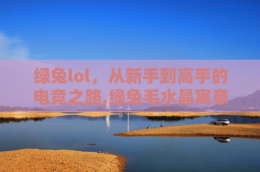 绿兔lol，从新手到高手的电竞之路,绿兔毛水晶寓意