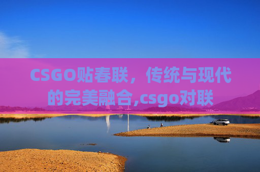 CSGO贴春联，传统与现代的完美融合,csgo对联
