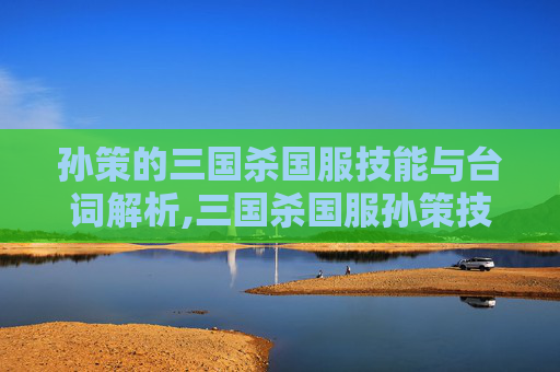 孙策的三国杀国服技能与台词解析,三国杀国服孙策技能台词是什么