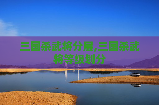 三国杀武将分层,三国杀武将等级划分