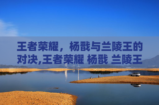 王者荣耀，杨戬与兰陵王的对决,王者荣耀 杨戬 兰陵王怎么获得