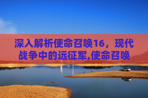 深入解析使命召唤16，现代战争中的远征军,使命召唤16远射