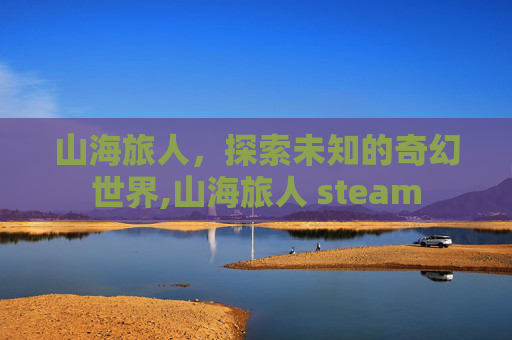 山海旅人，探索未知的奇幻世界,山海旅人 steam