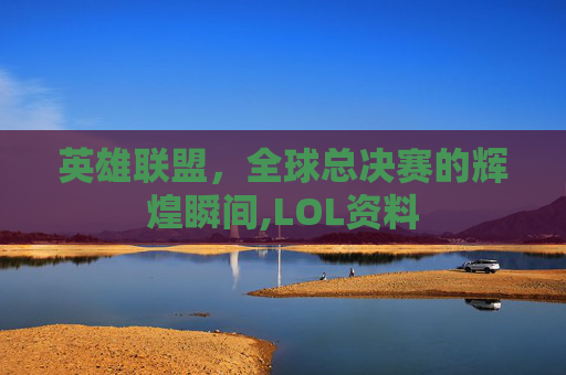 英雄联盟，全球总决赛的辉煌瞬间,LOL资料