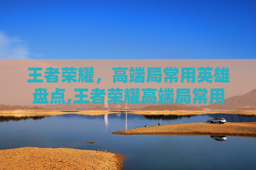 王者荣耀，高端局常用英雄盘点,王者荣耀高端局常用上单