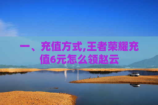 一、充值方式,王者荣耀充值6元怎么领赵云