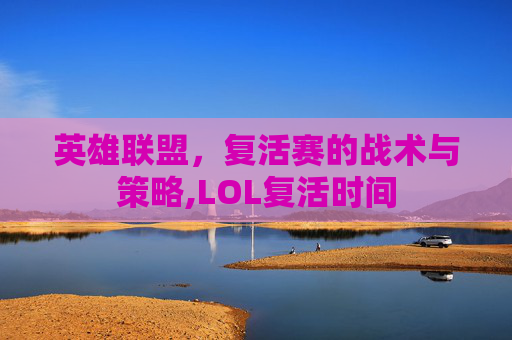 英雄联盟，复活赛的战术与策略,LOL复活时间