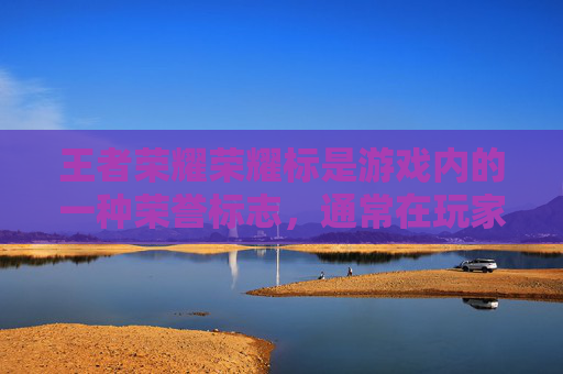 王者荣耀荣耀标是游戏内的一种荣誉标志，通常在玩家达到一定成就或等级时获得。荣耀标可以提升玩家的游戏体验，增加游戏的趣味性和挑战性。荣耀标的具体获取时间因游戏版本和更新而异，以下是一些可能的情况，,王者荣耀标什么时候发放