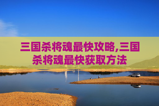 三国杀将魂最快攻略,三国杀将魂最快获取方法