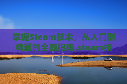 掌握Steam技术，从入门到精通的全面指南,steam技术怎么读