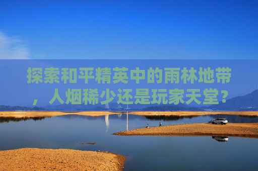 探索和平精英中的雨林地带，人烟稀少还是玩家天堂？,和平精英里的雨林长啥样