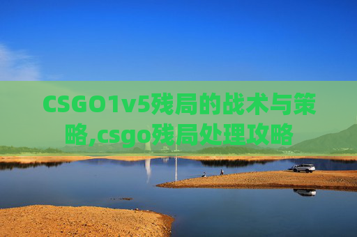 CSGO1v5残局的战术与策略,csgo残局处理攻略