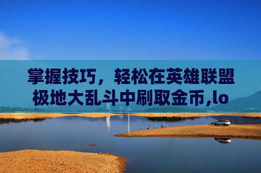 掌握技巧，轻松在英雄联盟极地大乱斗中刷取金币,lol极地大乱斗刷金币教程