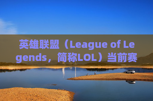 英雄联盟（League of Legends，简称LOL）当前赛季概览,英雄联盟多少赛季了 S几