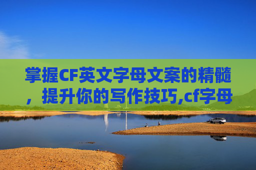 掌握CF英文字母文案的精髓，提升你的写作技巧,cf字母名字大全