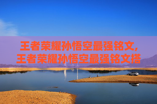 王者荣耀孙悟空最强铭文,王者荣耀孙悟空最强铭文搭配