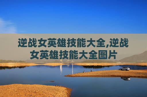 逆战女英雄技能大全,逆战女英雄技能大全图片