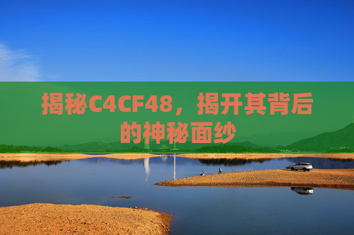 揭秘C4CF48，揭开其背后的神秘面纱