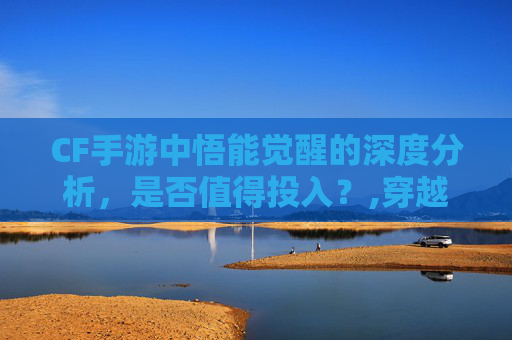 CF手游中悟能觉醒的深度分析，是否值得投入？,穿越火线手游觉醒