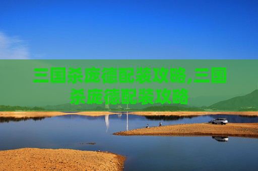 三国杀庞德配装攻略,三国杀庞德配装攻略