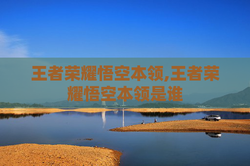 王者荣耀悟空本领,王者荣耀悟空本领是谁