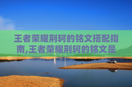 王者荣耀荆轲的铭文搭配指南,王者荣耀荆轲的铭文是什么