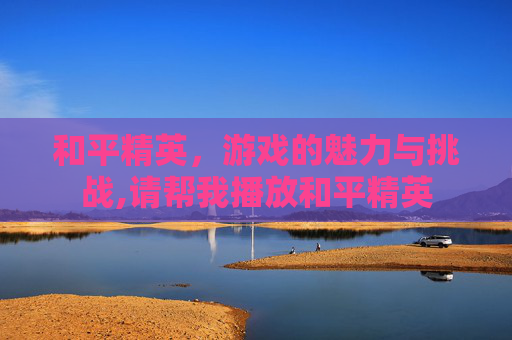 和平精英，游戏的魅力与挑战,请帮我播放和平精英