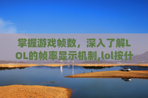 掌握游戏帧数，深入了解LOL的帧率显示机制,lol按什么键显示fps