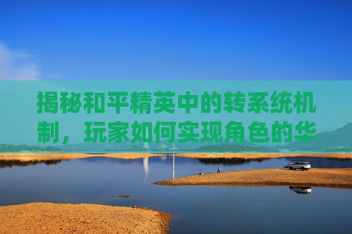 揭秘和平精英中的转系统机制，玩家如何实现角色的华丽转变？,和平精英如何跨系统转移账号