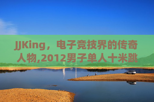 JJKing，电子竞技界的传奇人物,2012男子单人十米跳台