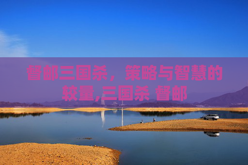 督邮三国杀，策略与智慧的较量,三国杀 督邮