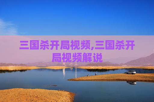 三国杀开局视频,三国杀开局视频解说